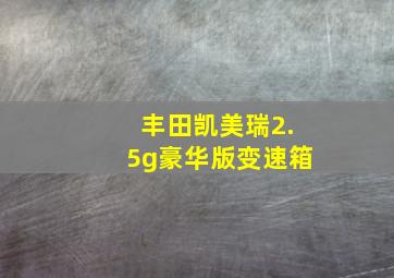 丰田凯美瑞2.5g豪华版变速箱