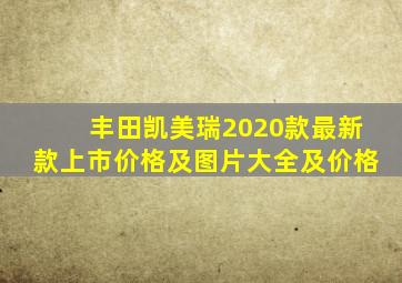 丰田凯美瑞2020款最新款上市价格及图片大全及价格