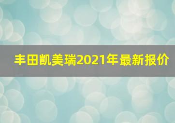 丰田凯美瑞2021年最新报价