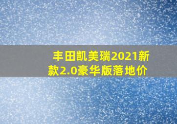 丰田凯美瑞2021新款2.0豪华版落地价