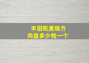 丰田凯美瑞方向盘多少钱一个