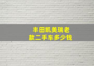 丰田凯美瑞老款二手车多少钱