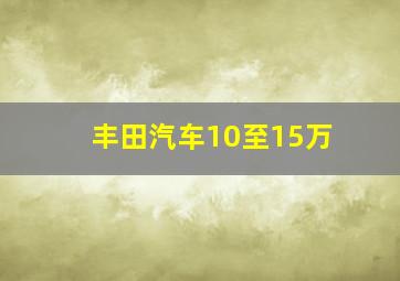 丰田汽车10至15万