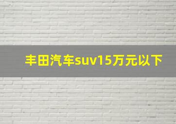 丰田汽车suv15万元以下