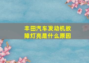 丰田汽车发动机故障灯亮是什么原因