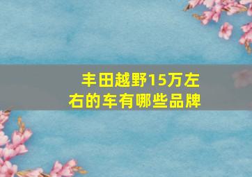 丰田越野15万左右的车有哪些品牌