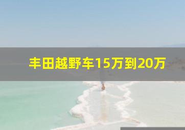 丰田越野车15万到20万