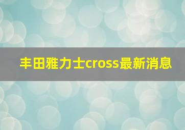 丰田雅力士cross最新消息