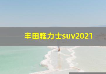 丰田雅力士suv2021