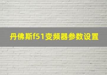 丹佛斯f51变频器参数设置