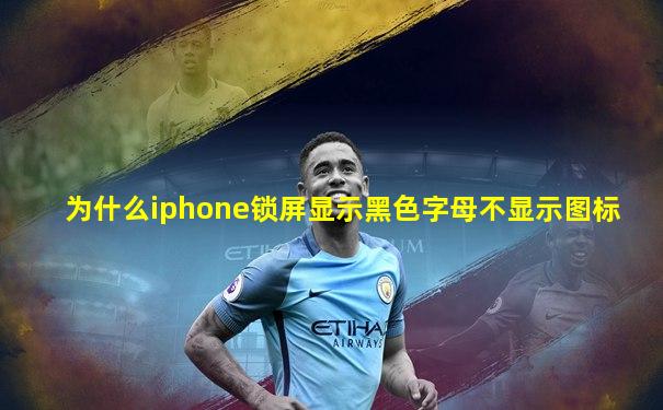 为什么iphone锁屏显示黑色字母不显示图标