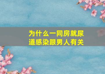 为什么一同房就尿道感染跟男人有关