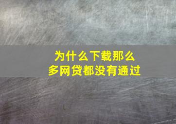 为什么下载那么多网贷都没有通过