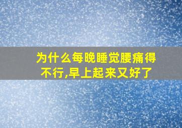 为什么每晚睡觉腰痛得不行,早上起来又好了