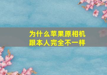 为什么苹果原相机跟本人完全不一样