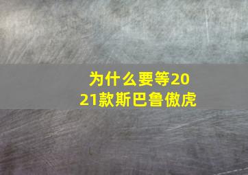 为什么要等2021款斯巴鲁傲虎