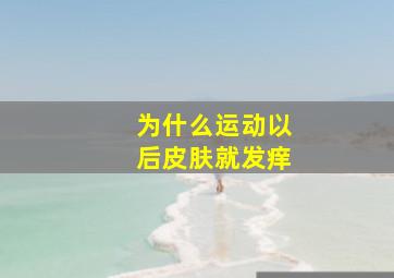 为什么运动以后皮肤就发痒