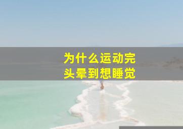 为什么运动完头晕到想睡觉