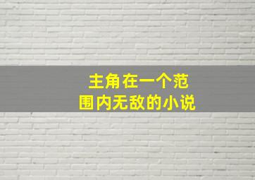 主角在一个范围内无敌的小说