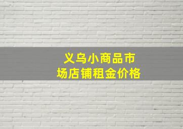 义乌小商品市场店铺租金价格