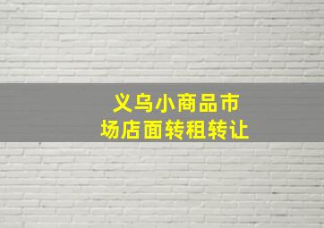 义乌小商品市场店面转租转让