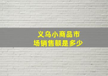 义乌小商品市场销售额是多少