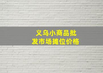 义乌小商品批发市场摊位价格