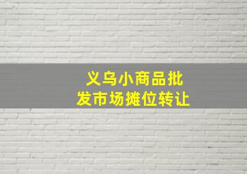 义乌小商品批发市场摊位转让