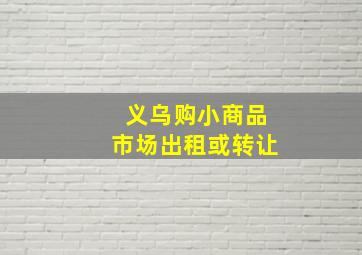 义乌购小商品市场出租或转让