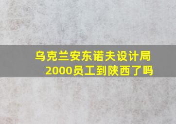 乌克兰安东诺夫设计局2000员工到陕西了吗