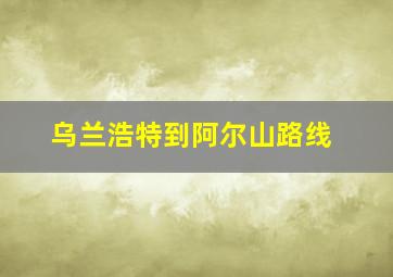 乌兰浩特到阿尔山路线