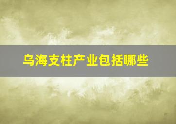 乌海支柱产业包括哪些