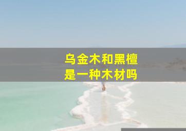 乌金木和黑檀是一种木材吗