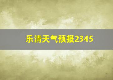 乐清天气预报2345