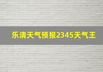 乐清天气预报2345天气王