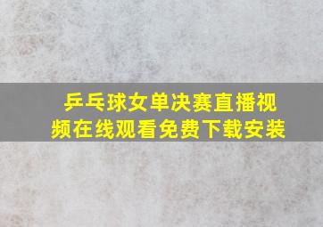 乒乓球女单决赛直播视频在线观看免费下载安装