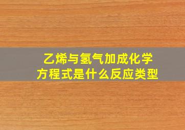 乙烯与氢气加成化学方程式是什么反应类型