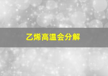 乙烯高温会分解