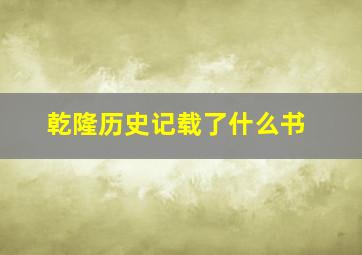 乾隆历史记载了什么书