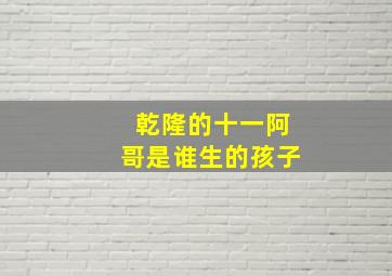 乾隆的十一阿哥是谁生的孩子