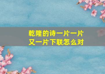 乾隆的诗一片一片又一片下联怎么对