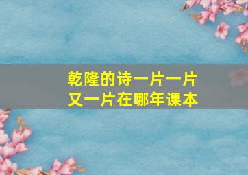 乾隆的诗一片一片又一片在哪年课本