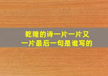 乾隆的诗一片一片又一片最后一句是谁写的