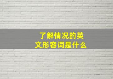 了解情况的英文形容词是什么