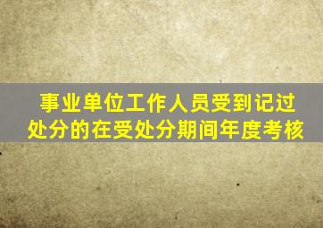 事业单位工作人员受到记过处分的在受处分期间年度考核