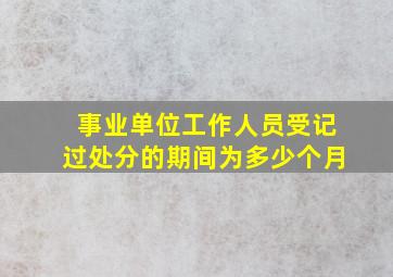 事业单位工作人员受记过处分的期间为多少个月