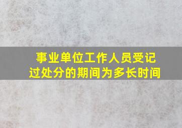 事业单位工作人员受记过处分的期间为多长时间