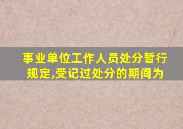 事业单位工作人员处分暂行规定,受记过处分的期间为