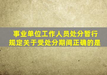 事业单位工作人员处分暂行规定关于受处分期间正确的是