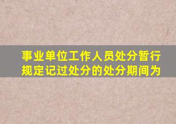 事业单位工作人员处分暂行规定记过处分的处分期间为